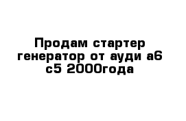 Продам стартер генератор от ауди а6 c5 2000года